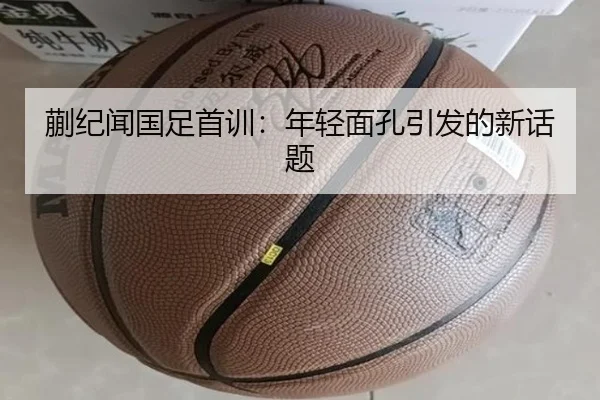 蒯纪闻国足首训：年轻面孔引发的新话题
